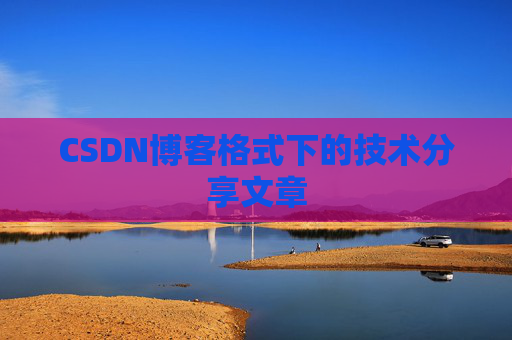 CSDN博客格式下的技术分享文章